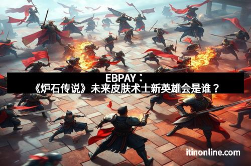 EBPAY:《炉石传说》未来皮肤术士新英雄会是谁?