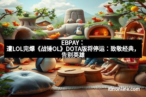 EBPAY:遭LOL完爆《战锤OL》DOTA版将停运:致敬经典,告别英雄
