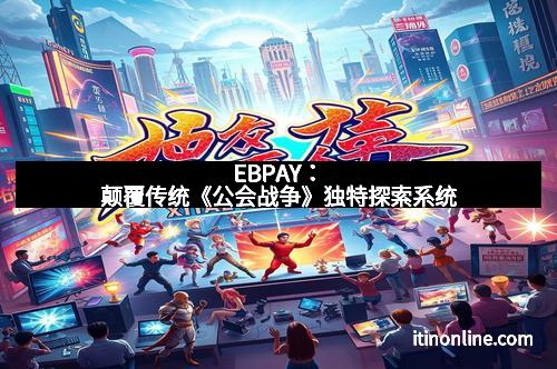 EBPAY:颠覆传统《公会战争》独特探索系统